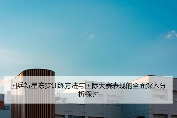 国乒新星陈梦训练方法与国际大赛表现的全面深入分析探讨 | IM SPORTS