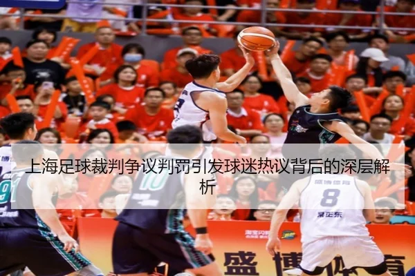 上海足球裁判争议判罚引发球迷热议背后的深层解析（IM SPORTS）
