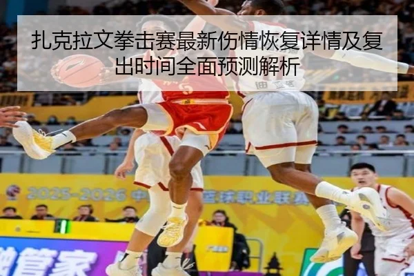 扎克拉文拳击赛最新伤情恢复详情及复出时间全面预测解析（IM SPORTS）